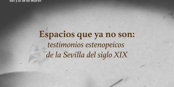 EXPOSICIÓN FOTOGRÁFICA - “ESPACIOS QUE YA NO SON: TESTIMONIOS ESTENOPEICOS DE LA SEVILLA DEL S XIX”